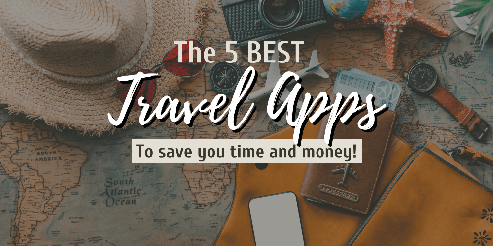 The 5 Best Travel Apps to Save you time and Money